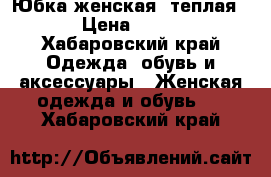 Юбка женская, теплая  › Цена ­ 250 - Хабаровский край Одежда, обувь и аксессуары » Женская одежда и обувь   . Хабаровский край